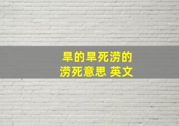 旱的旱死涝的涝死意思 英文